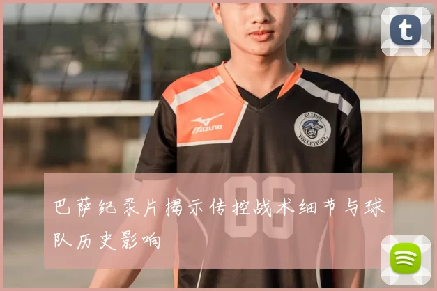 巴萨纪录片揭示传控战术细节与球队历史影响