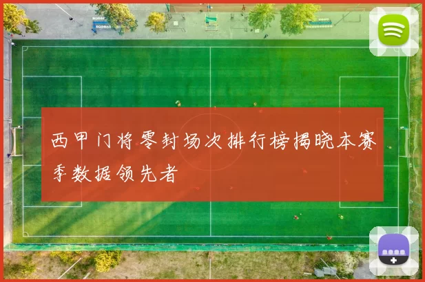 西甲门将零封场次排行榜揭晓本赛季数据领先者