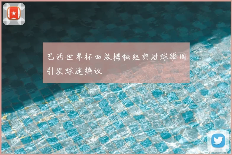 巴西世界杯回放揭秘经典进球瞬间引发球迷热议