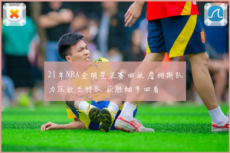 21年NBA全明星正赛回放 詹姆斯队力压杜兰特队 获胜细节回看