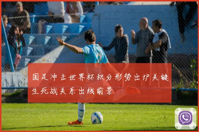 国足冲击世界杯积分形势出炉关键生死战关系出线前景