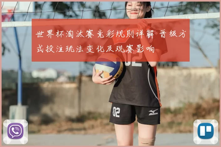 世界杯淘汰赛竞彩规则详解 晋级方式投注玩法变化及观赛影响