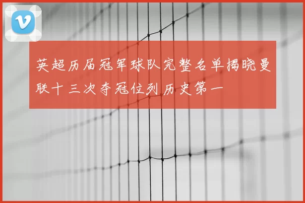 英超历届冠军球队完整名单揭晓曼联十三次夺冠位列历史第一