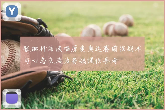 张继科访谈福原爱奥运赛前技战术与心态交流为备战提供参考