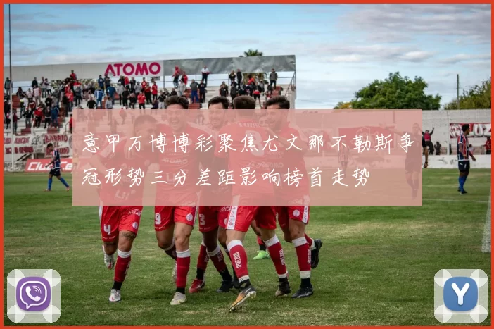 意甲万博博彩聚焦尤文那不勒斯争冠形势三分差距影响榜首走势