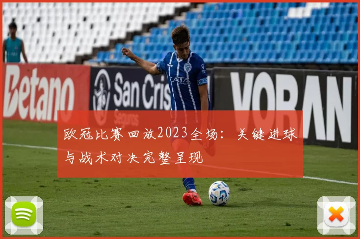 欧冠比赛回放2023全场：关键进球与战术对决完整呈现