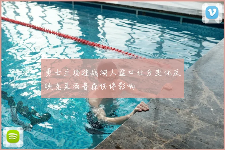 勇士主场迎战湖人盘口让分变化反映克莱汤普森伤停影响
