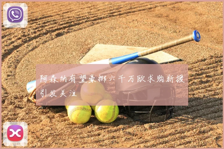 阿森纳有望豪掷六千万欧求购新援引发关注