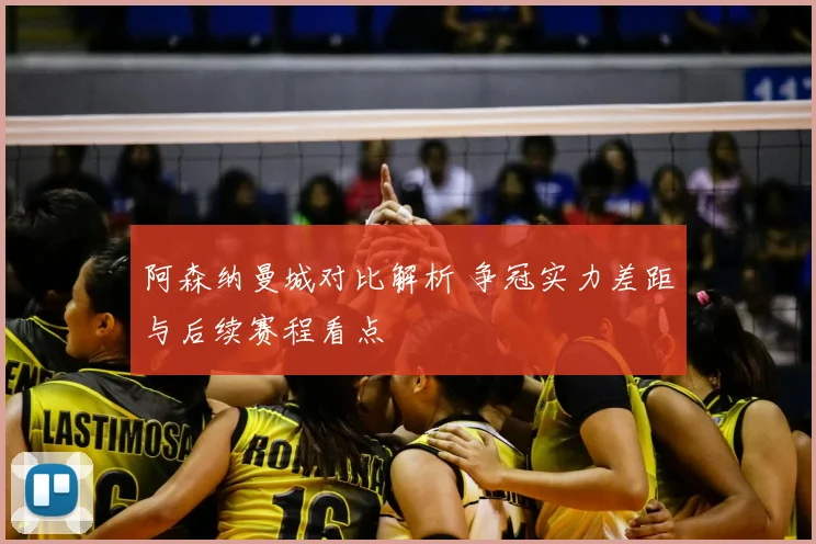 阿森纳曼城对比解析 争冠实力差距与后续赛程看点