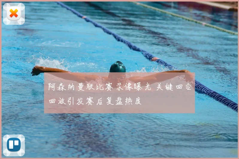 阿森纳曼联比赛录像曝光 关键回合回放引发赛后复盘热度